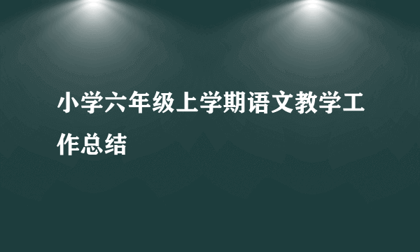 小学六年级上学期语文教学工作总结