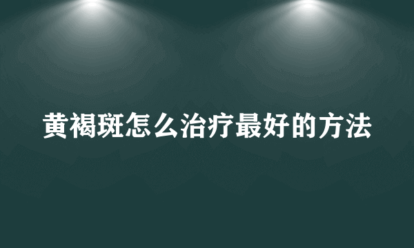 黄褐斑怎么治疗最好的方法