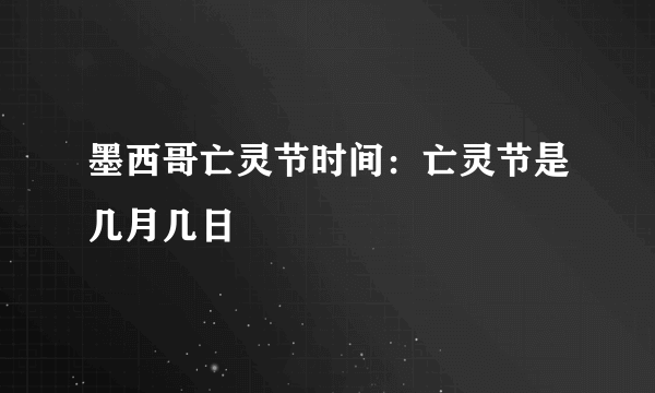 墨西哥亡灵节时间：亡灵节是几月几日