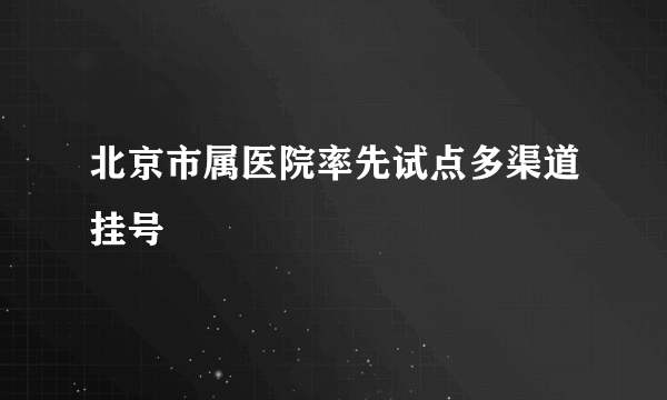 北京市属医院率先试点多渠道挂号