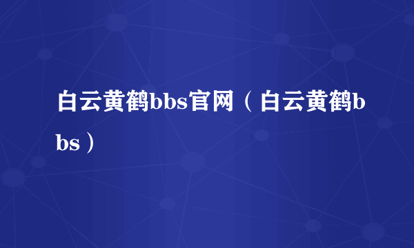 白云黄鹤bbs官网（白云黄鹤bbs）