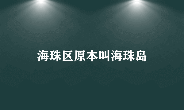 海珠区原本叫海珠岛