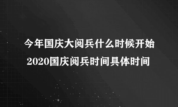 今年国庆大阅兵什么时候开始 2020国庆阅兵时间具体时间