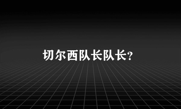 切尔西队长队长？