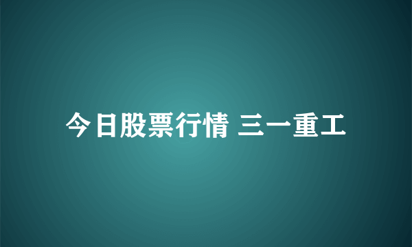 今日股票行情 三一重工