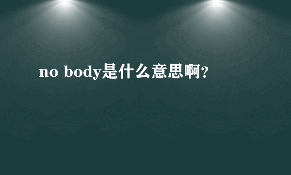 no body是什么意思啊？