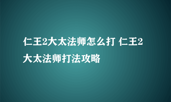 仁王2大太法师怎么打 仁王2大太法师打法攻略