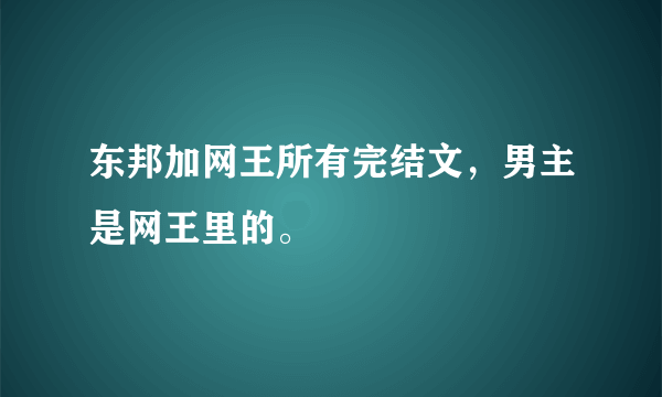 东邦加网王所有完结文，男主是网王里的。