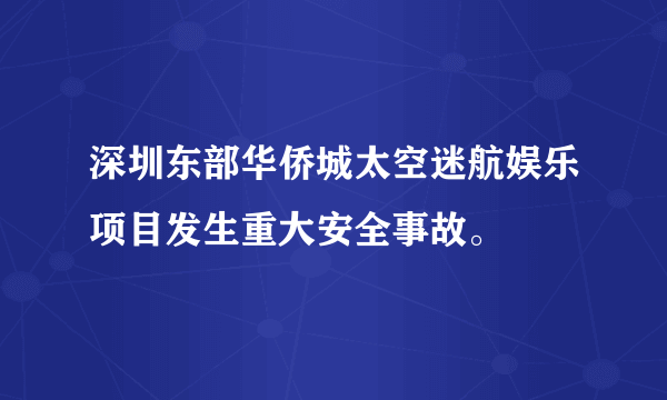 深圳东部华侨城太空迷航娱乐项目发生重大安全事故。