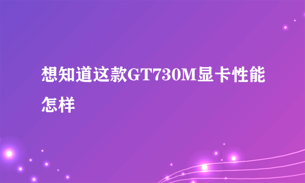 想知道这款GT730M显卡性能怎样