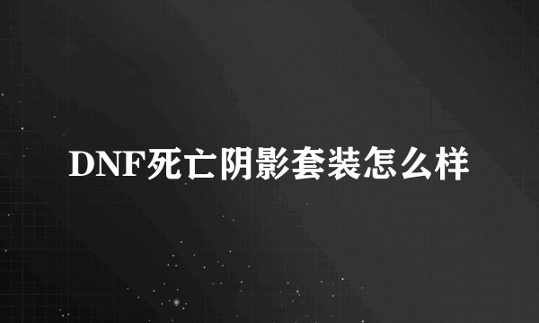 DNF死亡阴影套装怎么样