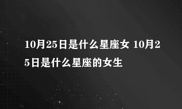 10月25日是什么星座女 10月25日是什么星座的女生