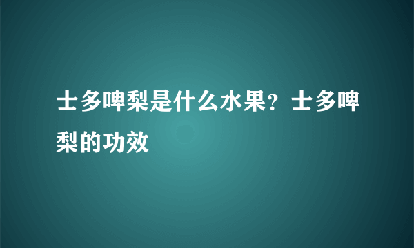 士多啤梨是什么水果？士多啤梨的功效