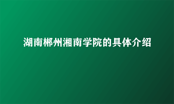 湖南郴州湘南学院的具体介绍