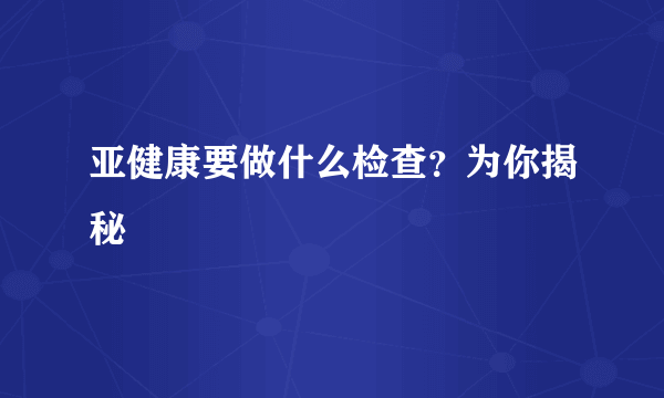 亚健康要做什么检查？为你揭秘