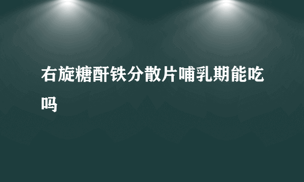 右旋糖酐铁分散片哺乳期能吃吗