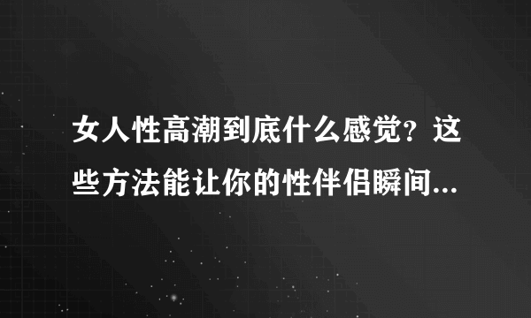 女人性高潮到底什么感觉？这些方法能让你的性伴侣瞬间达到性高潮