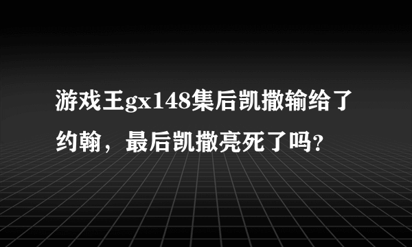 游戏王gx148集后凯撒输给了约翰，最后凯撒亮死了吗？