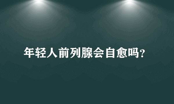 年轻人前列腺会自愈吗？