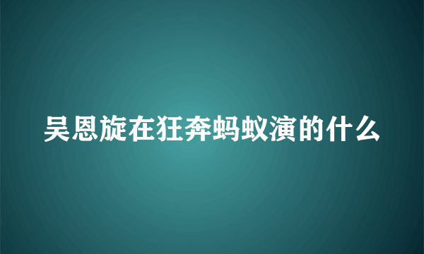 吴恩旋在狂奔蚂蚁演的什么