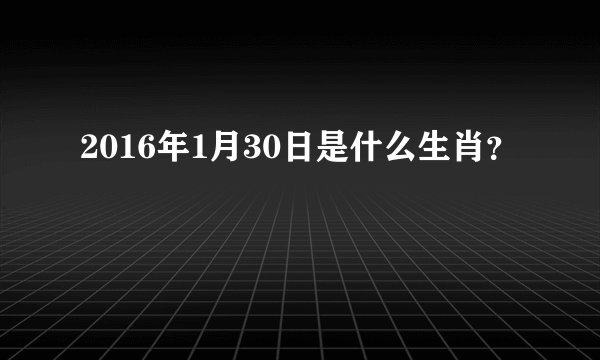 2016年1月30日是什么生肖？