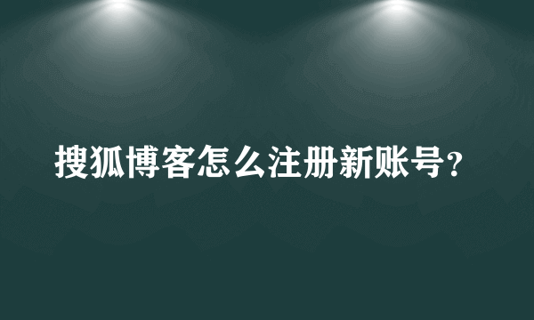 搜狐博客怎么注册新账号？