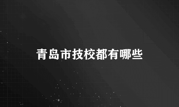 青岛市技校都有哪些