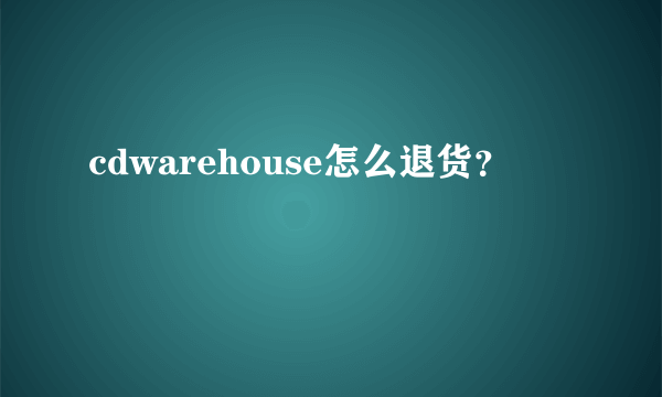 cdwarehouse怎么退货？