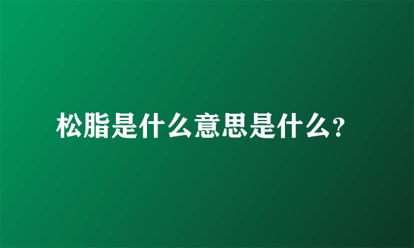 松脂是什么意思是什么？