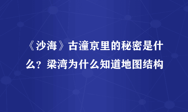 《沙海》古潼京里的秘密是什么？梁湾为什么知道地图结构