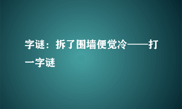 字谜：拆了围墙便觉冷——打一字谜