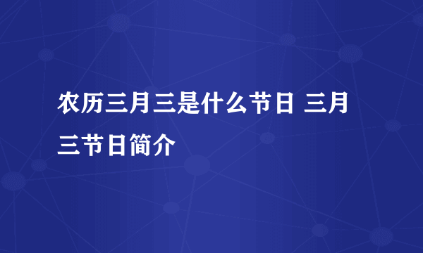 农历三月三是什么节日 三月三节日简介