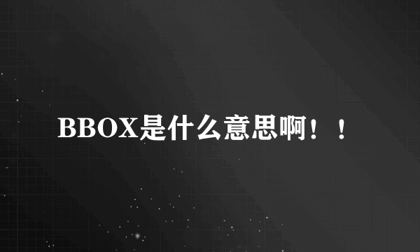 BBOX是什么意思啊！！