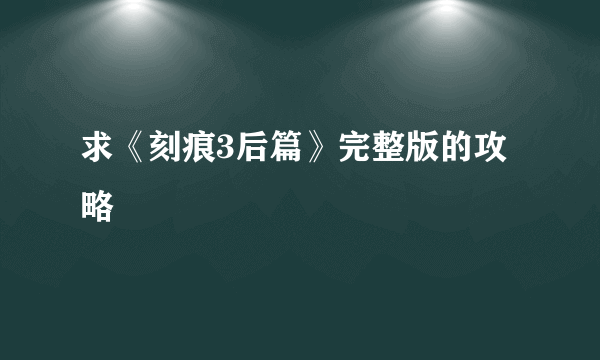 求《刻痕3后篇》完整版的攻略