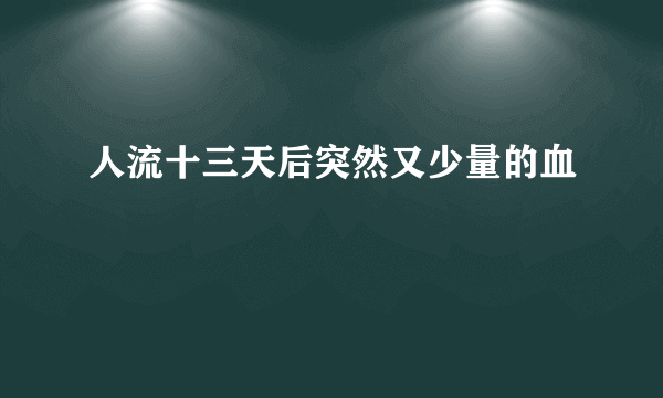 人流十三天后突然又少量的血