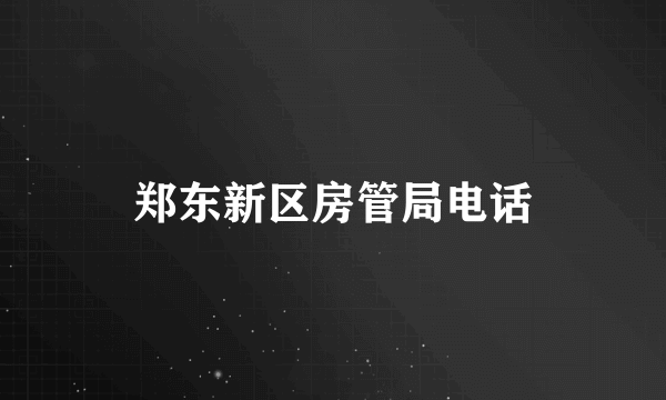 郑东新区房管局电话