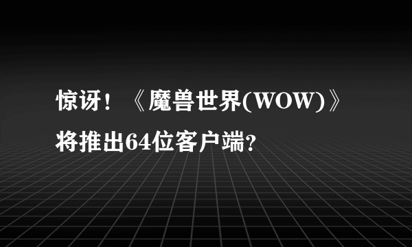 惊讶！《魔兽世界(WOW)》将推出64位客户端？