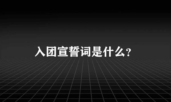 入团宣誓词是什么？