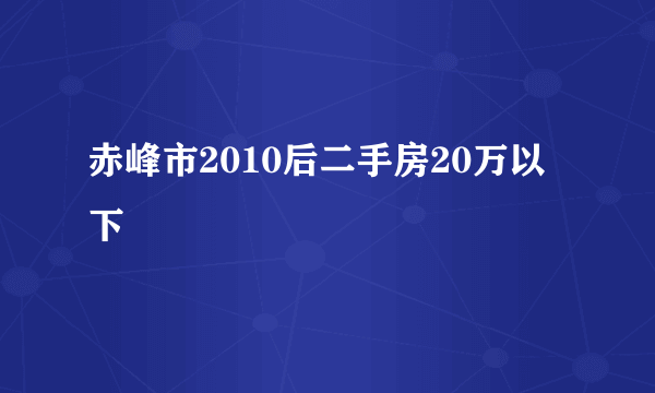 赤峰市2010后二手房20万以下