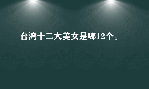 台湾十二大美女是哪12个。