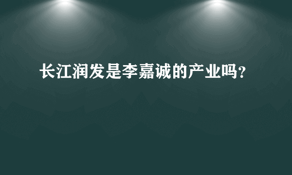 长江润发是李嘉诚的产业吗？