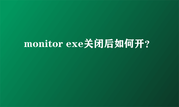 monitor exe关闭后如何开？