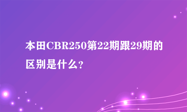 本田CBR250第22期跟29期的区别是什么？