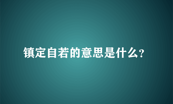 镇定自若的意思是什么？