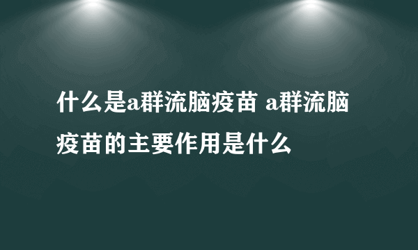 什么是a群流脑疫苗 a群流脑疫苗的主要作用是什么