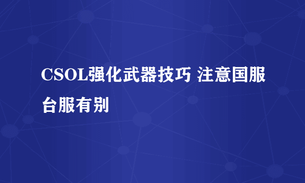 CSOL强化武器技巧 注意国服台服有别