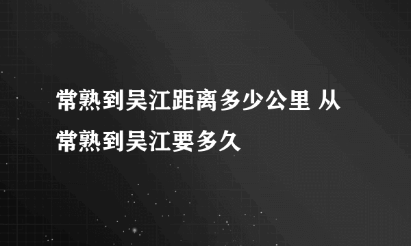 常熟到吴江距离多少公里 从常熟到吴江要多久