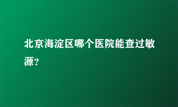 北京海淀区哪个医院能查过敏源？