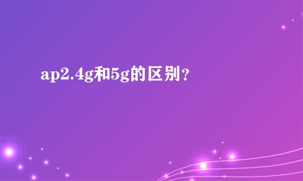 ap2.4g和5g的区别？