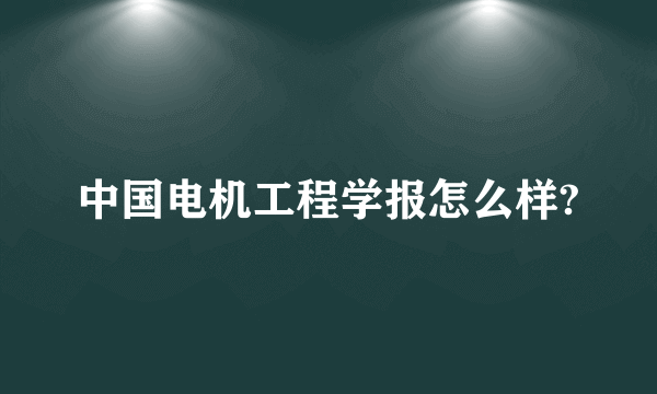 中国电机工程学报怎么样?